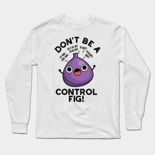 Don't Be A Control Fig Funny Fruit Pun Long Sleeve T-Shirt